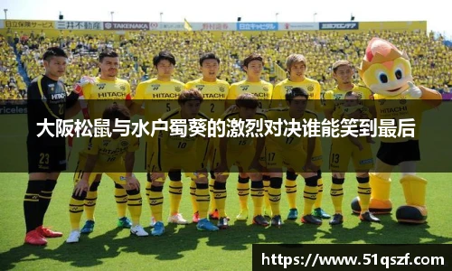 大阪松鼠与水户蜀葵的激烈对决谁能笑到最后