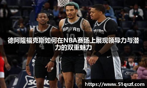 德阿隆福克斯如何在NBA赛场上展现领导力与潜力的双重魅力
