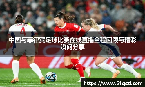 中国与菲律宾足球比赛在线直播全程回顾与精彩瞬间分享